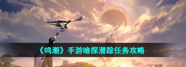 《鸣潮》手游暗探潜踪任务攻略